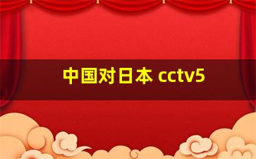 中国对日本 cctv5